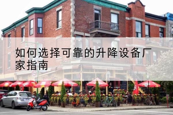 阆中电动升降机厂家-如何选择可靠的升降设备厂家指南