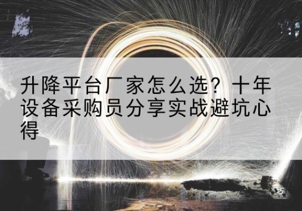阆中升降平台厂家-怎么选？十年设备采购员分享实战避坑心得