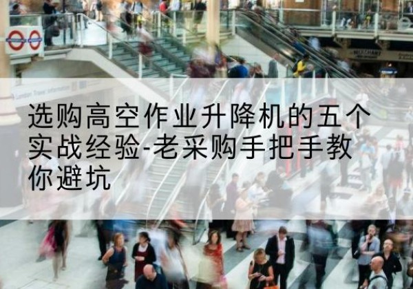 阆中高空作业升降机厂家-选购高空作业升降机的五个实战经验-老采购手把手教你避坑