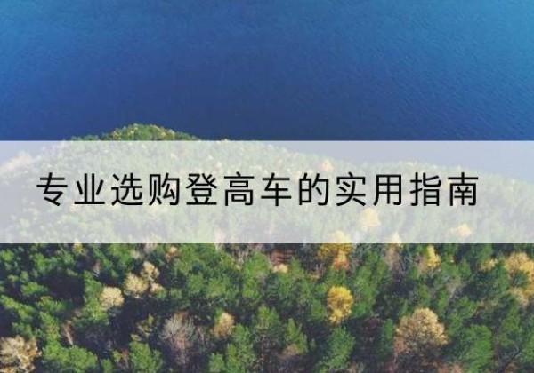 阆中电动登高车厂家推荐-专业选购登高车的实用指南
