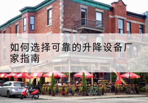 阆中电动升降机厂家-如何选择可靠的升降设备厂家指南